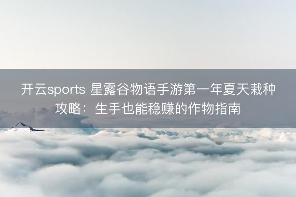 开云sports 星露谷物语手游第一年夏天栽种攻略：生手也能稳赚的作物指南