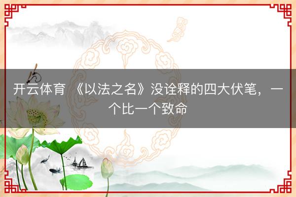 开云体育 《以法之名》没诠释的四大伏笔,一个比一个致命