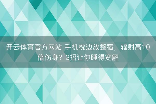 开云体育官方网站 手机枕边放整宿,辐射高10倍伤身?3招让你睡得宽解