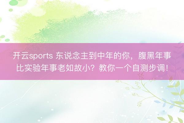 开云sports 东说念主到中年的你，腹黑年事比实验年事老如故小？教你一个自测步调！