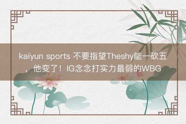kaiyun sports 不要指望Theshy能一砍五,他变了!IG念念打实力最弱的WBG