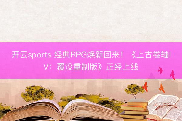 开云sports 经典RPG焕新回来!《上古卷轴IV:覆没重制版》正经上线