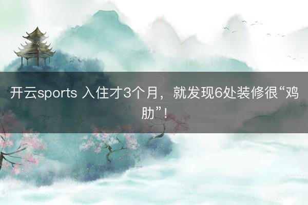 开云sports 入住才3个月，就发现6处装修很“鸡肋”！