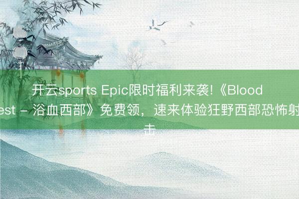开云sports Epic限时福利来袭!《Blood West - 浴血西部》免费领，速来体验狂野西部恐怖射击