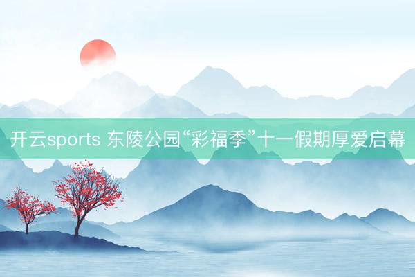 开云sports 东陵公园“彩福季”十一假期厚爱启幕