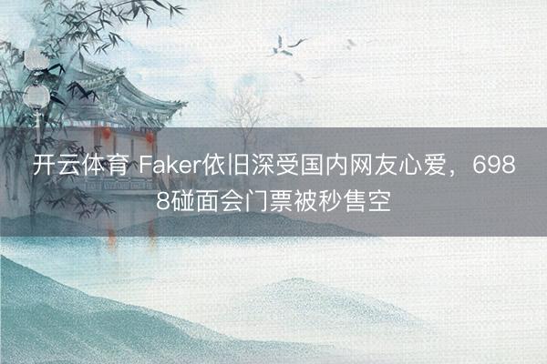 开云体育 Faker依旧深受国内网友心爱,6988碰面会门票被秒售空