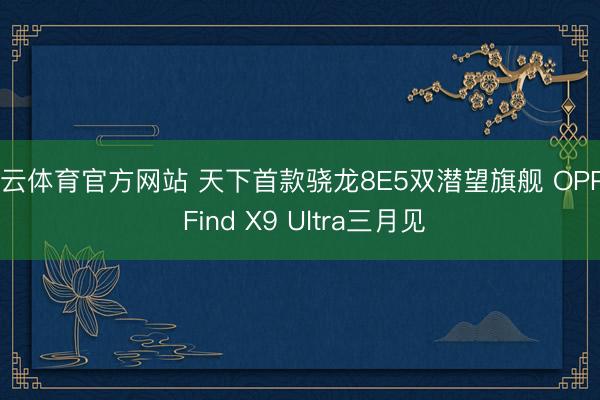 开云体育官方网站 天下首款骁龙8E5双潜望旗舰 OPPO Find X9 Ultra三月见