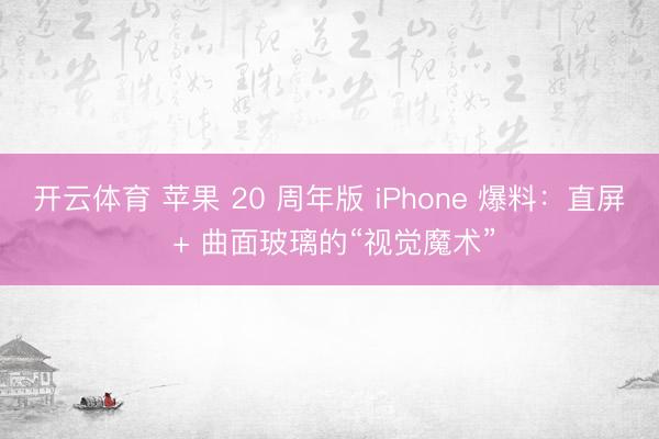 开云体育 苹果 20 周年版 iPhone 爆料:直屏 + 曲面玻璃的“视觉魔术”