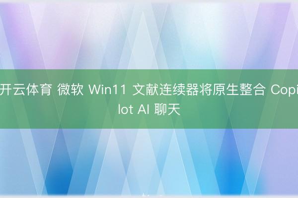 开云体育 微软 Win11 文献连续器将原生整合 Copilot AI 聊天