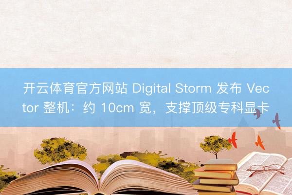 开云体育官方网站 Digital Storm 发布 Vector 整机:约 10cm 宽,支撑顶级专科显卡