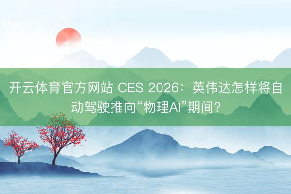 开云体育官方网站 CES 2026:英伟达怎样将自动驾驶推向“物理AI”期间?
