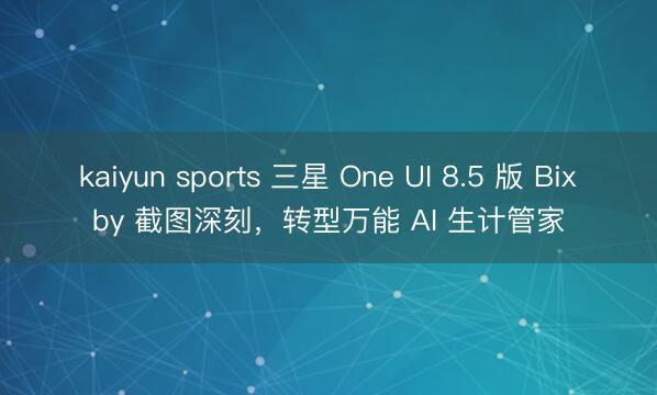 kaiyun sports 三星 One UI 8.5 版 Bixby 截图深刻,转型万能 AI 生计管家