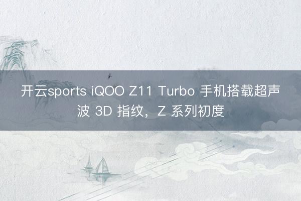 开云sports iQOO Z11 Turbo 手机搭载超声波 3D 指纹，Z 系列初度