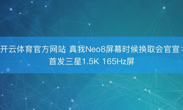 开云体育官方网站 真我Neo8屏幕时候换取会官宣:首发三星1.5K 165Hz屏