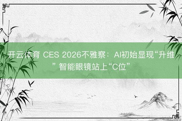 开云体育 CES 2026不雅察:AI初始显现“升维” 智能眼镜站上“C位”