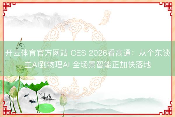 开云体育官方网站 CES 2026看高通:从个东谈主AI到物理AI 全场景智能正加快落地