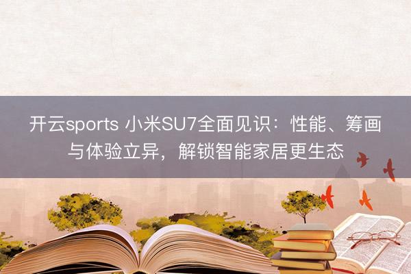 开云sports 小米SU7全面见识:性能、筹画与体验立异,解锁智能家居更生态