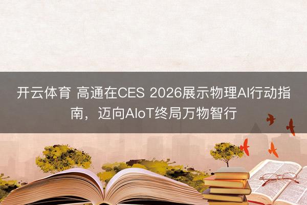 开云体育 高通在CES 2026展示物理AI行动指南,迈向AIoT终局万物智行