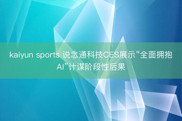 kaiyun sports 说念通科技CES展示“全面拥抱AI”计谋阶段性后果