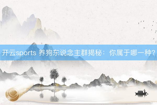 开云sports 养狗东说念主群揭秘:你属于哪一种?