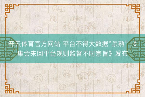 开云体育官方网站 平台不得大数据“杀熟” 《集会来回平台规则监督不时宗旨》发布
