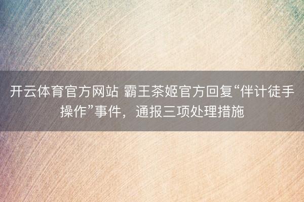 开云体育官方网站 霸王茶姬官方回复“伴计徒手操作”事件，通报三项处理措施