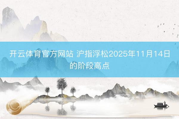 开云体育官方网站 沪指浮松2025年11月14日的阶段高点
