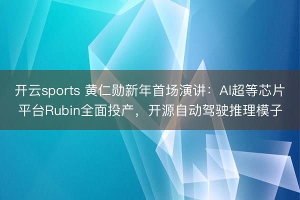 开云sports 黄仁勋新年首场演讲:AI超等芯片平台Rubin全面投产,开源自动驾驶推理模子
