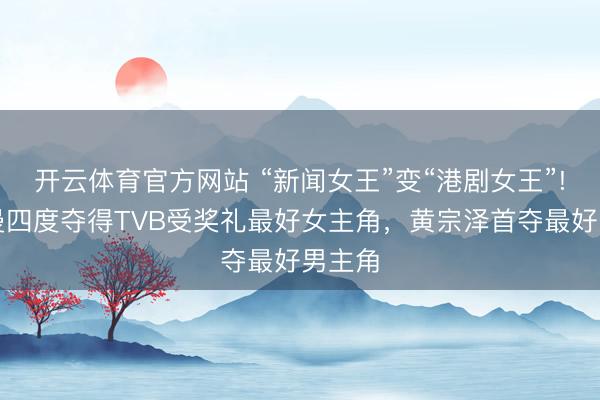 开云体育官方网站 “新闻女王”变“港剧女王”!佘诗曼四度夺得TVB受奖礼最好女主角,黄宗泽首夺最好男主角