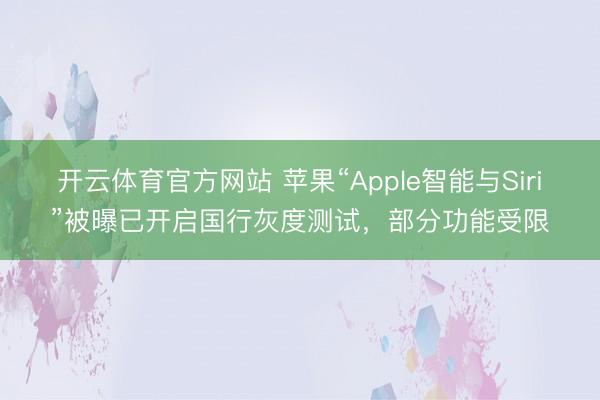开云体育官方网站 苹果“Apple智能与Siri”被曝已开启国行灰度测试，部分功能受限