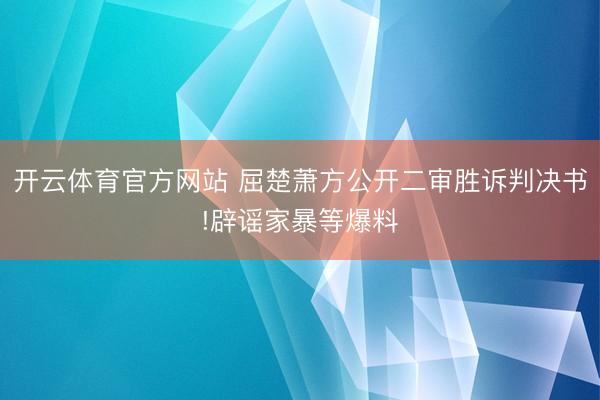 开云体育官方网站 屈楚萧方公开二审胜诉判决书!辟谣家暴等爆料