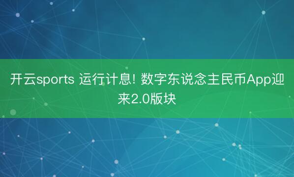 开云sports 运行计息! 数字东说念主民币App迎来2.0版块