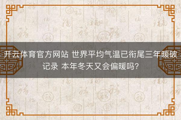 开云体育官方网站 世界平均气温已衔尾三年暖破记录 本年冬天又会偏暖吗?
