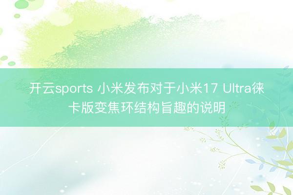 开云sports 小米发布对于小米17 Ultra徕卡版变焦环结构旨趣的说明