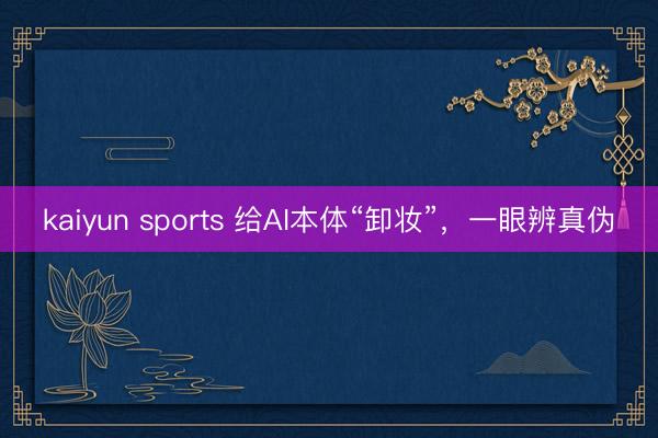 kaiyun sports 给AI本体“卸妆”，一眼辨真伪