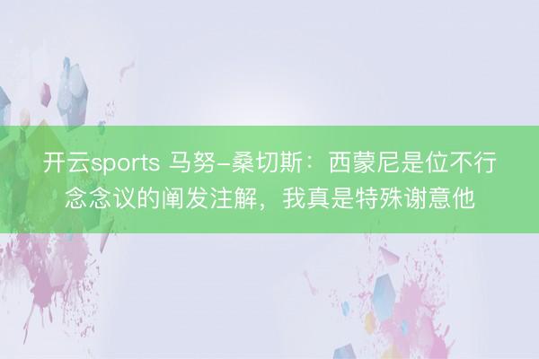 开云sports 马努-桑切斯:西蒙尼是位不行念念议的阐发注解,我真是特殊谢意他