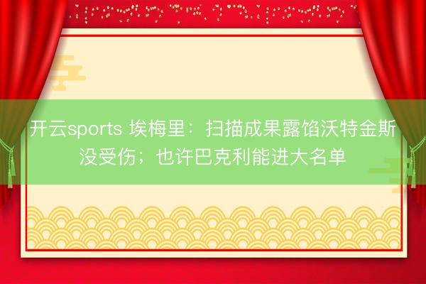 开云sports 埃梅里:扫描成果露馅沃特金斯没受伤;也许巴克利能进大名单