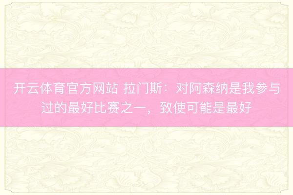 开云体育官方网站 拉门斯:对阿森纳是我参与过的最好比赛之一,致使可能是最好