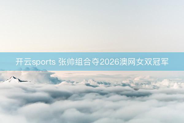 开云sports 张帅组合夺2026澳网女双冠军