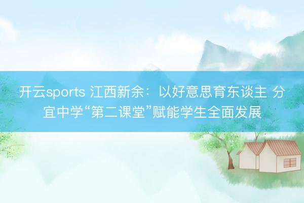 开云sports 江西新余:以好意思育东谈主 分宜中学“第二课堂”赋能学生全面发展