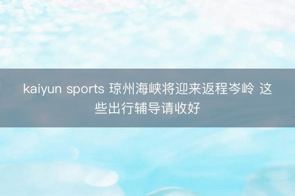 kaiyun sports 琼州海峡将迎来返程岑岭 这些出行辅导请收好