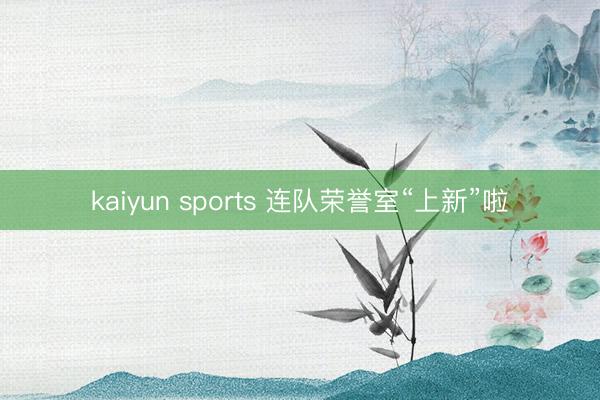 kaiyun sports 连队荣誉室“上新”啦