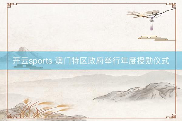 开云sports 澳门特区政府举行年度授勋仪式