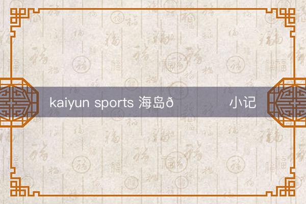 kaiyun sports 海岛🏝️小记