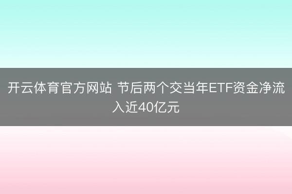 开云体育官方网站 节后两个交当年ETF资金净流入近40亿元