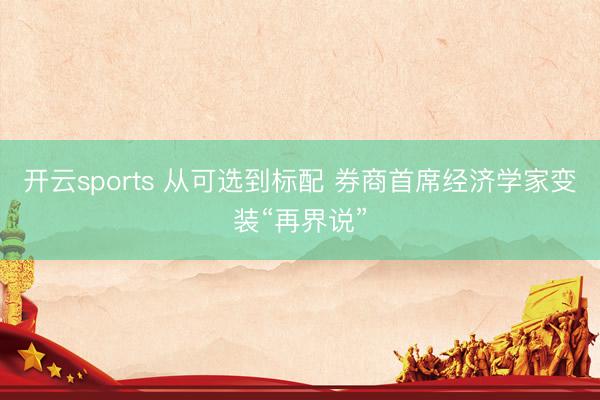 开云sports 从可选到标配 券商首席经济学家变装“再界说”