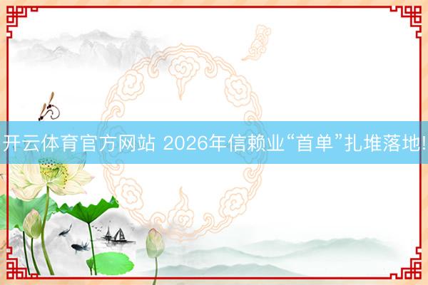 开云体育官方网站 2026年信赖业“首单”扎堆落地!