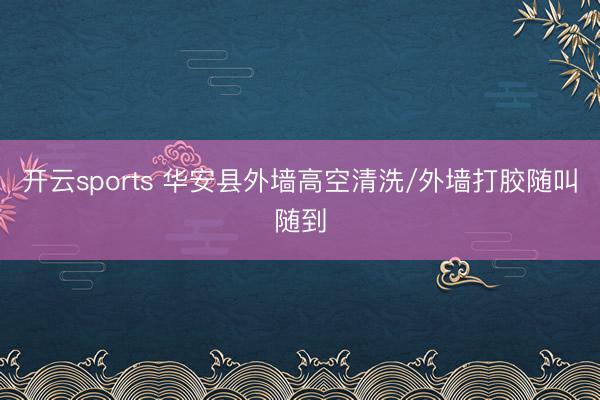 开云sports 华安县外墙高空清洗/外墙打胶随叫随到