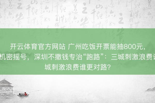 开云体育官方网站 广州吃饭开票能抽800元，上海买手机密摇号，深圳不撒钱专治“跑路”：三城刺激浪费谁更对路？