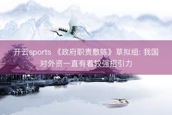 开云sports 《政府职责敷陈》草拟组: 我国对外资一直有着较强招引力